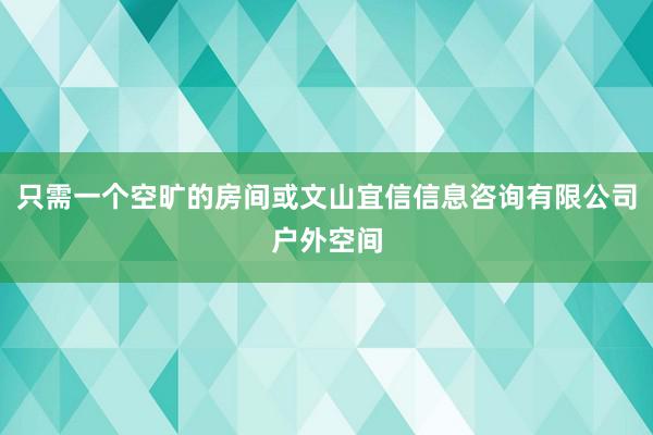 只需一个空旷的房间或文山宜信信息咨询有限公司户外空间