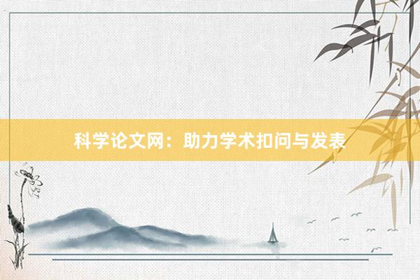 科学论文网:助力学术扣问与发表