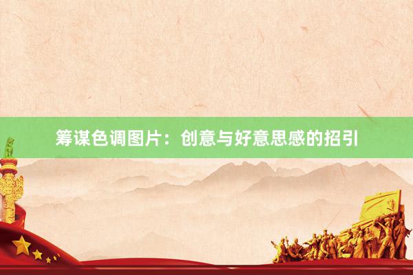 筹谋色调图片:创意与好意思感的招引