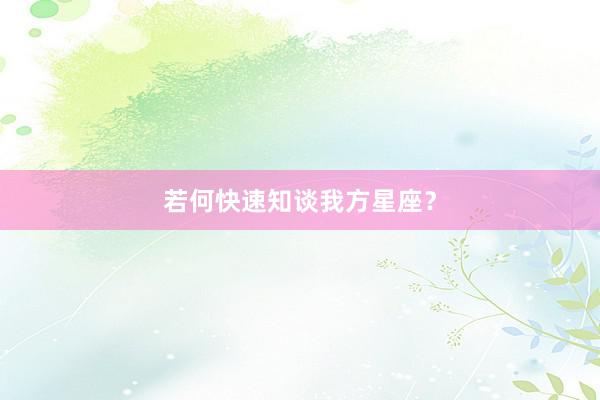 若何快速知谈我方星座？