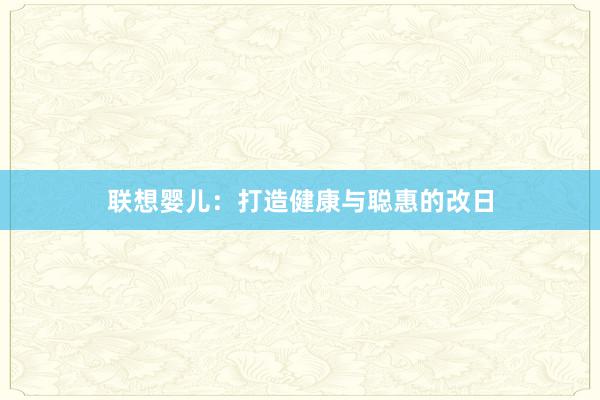 联想婴儿：打造健康与聪惠的改日